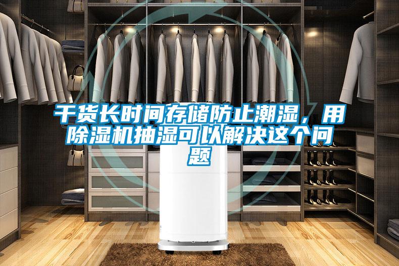 干貨長時間存儲防止潮濕，用除濕機抽濕可以解決這個問題