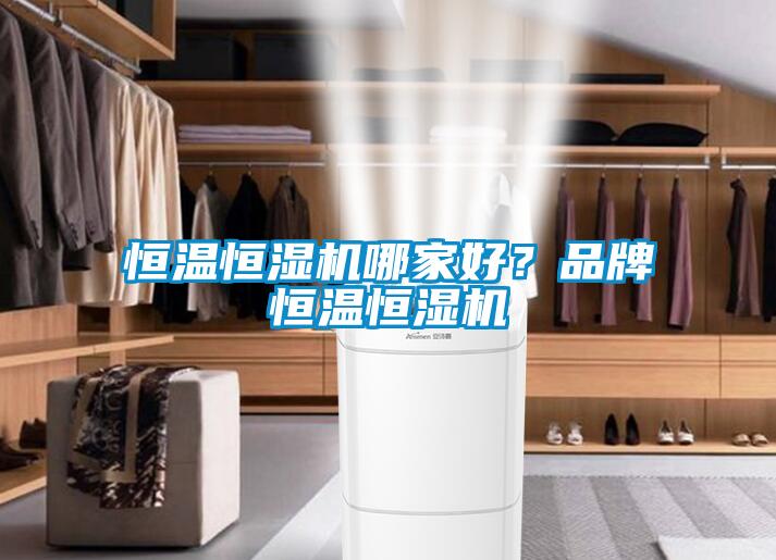 恒溫恒濕機(jī)哪家好？品牌恒溫恒濕機(jī)