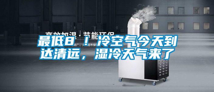 最低8℃！冷空氣今天到達(dá)清遠(yuǎn)，濕冷天氣來了