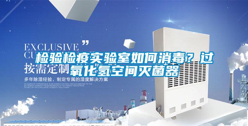 檢驗檢疫實驗室如何消毒？過氧化氫空間滅菌器