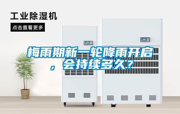 梅雨期新一輪降雨開(kāi)啟,會(huì)持續(xù)多久?