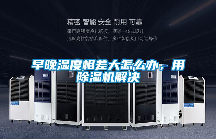 早晚濕度相差大怎么辦，用除濕機解決