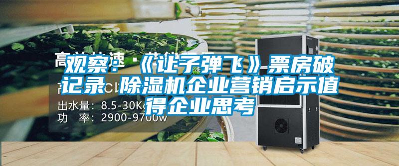 觀察：《讓子彈飛》票房破記錄 除濕機(jī)企業(yè)營(yíng)銷啟示值得企業(yè)思考