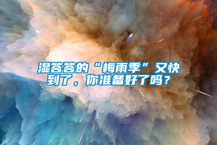 濕答答的“梅雨季”又快到了，你準(zhǔn)備好了嗎？