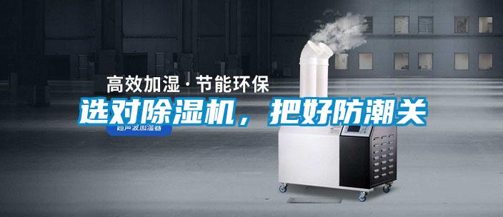 選對除濕機，把好防潮關(guān)