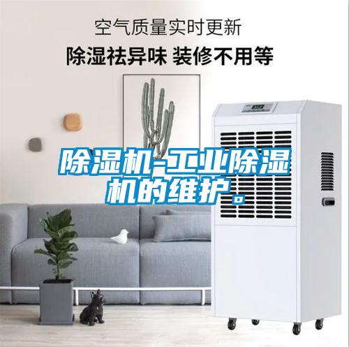 除濕機(jī)-工業(yè)除濕機(jī)的維護(hù)。
