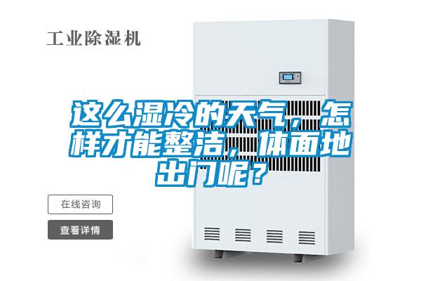 這么濕冷的天氣，怎樣才能整潔，體面地出門呢？