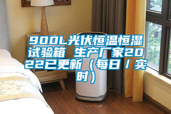 900L光伏恒溫恒濕試驗箱 生產(chǎn)廠家2022已更新（每日／實時）