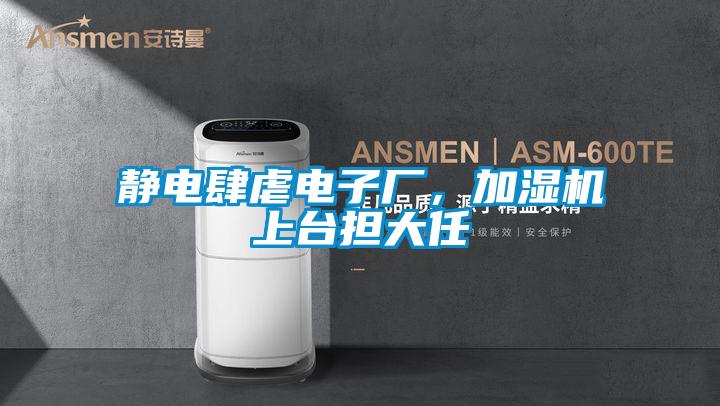 靜電肆虐電子廠，加濕機(jī)上臺(tái)擔(dān)大任