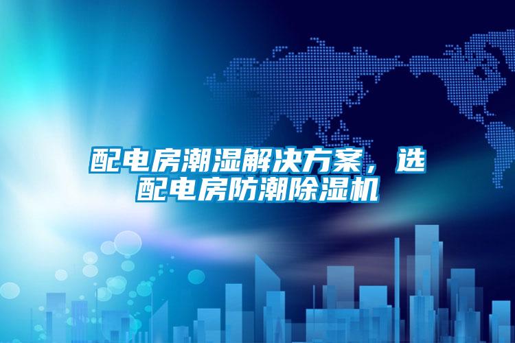 配電房潮濕解決方案，選配電房防潮除濕機(jī)