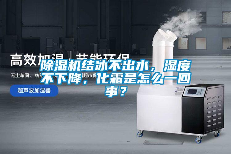 除濕機結(jié)冰不出水，濕度不下降，化霜是怎么一回事？