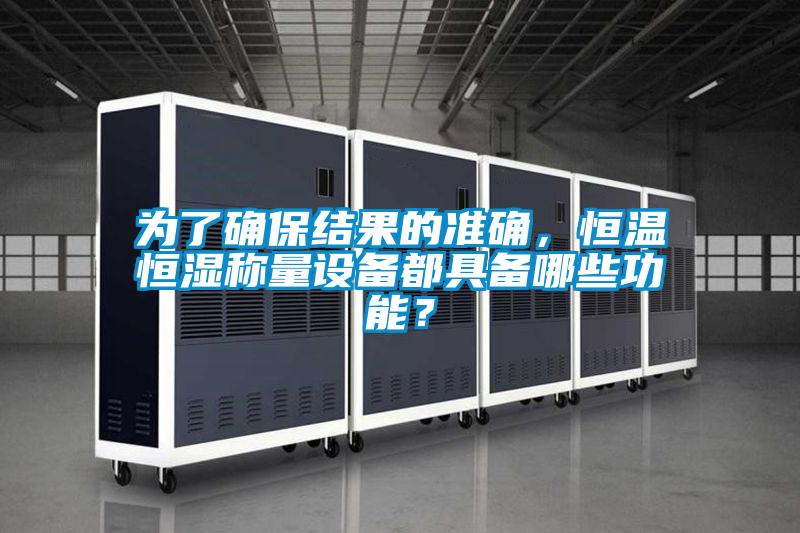 為了確保結(jié)果的準(zhǔn)確，恒溫恒濕稱量設(shè)備都具備哪些功能？