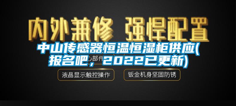 中山傳感器恒溫恒濕柜供應(yīng)(報名吧，2022已更新)