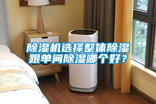 除濕機(jī)選擇整體除濕跟單間除濕哪個(gè)好？