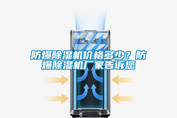 防爆除濕機(jī)價(jià)格多少？防爆除濕機(jī)廠家告訴您