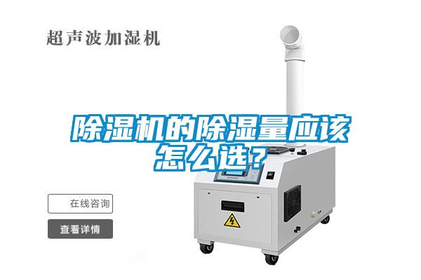 除濕機(jī)的除濕量應(yīng)該怎么選？
