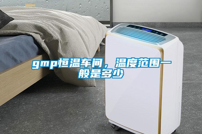 gmp恒溫車間，溫度范圍一般是多少