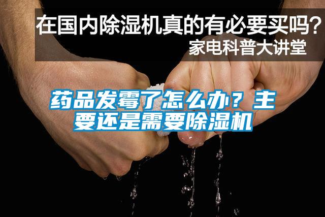 藥品發(fā)霉了怎么辦？主要還是需要除濕機