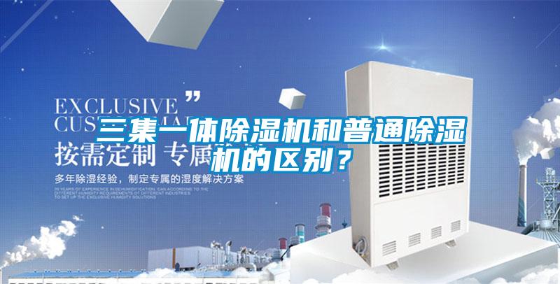 三集一體除濕機和普通除濕機的區(qū)別？