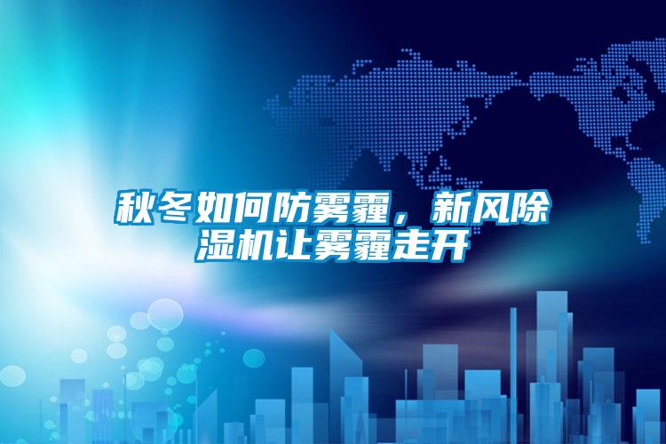 秋冬如何防霧霾，新風(fēng)除濕機(jī)讓霧霾走開