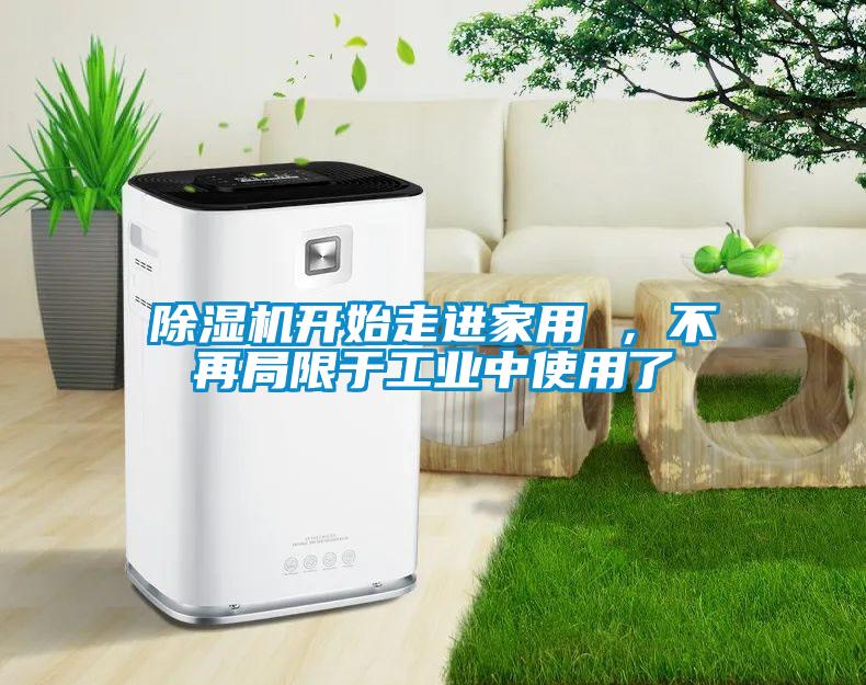 除濕機開始走進家用 ，不再局限于工業(yè)中使用了