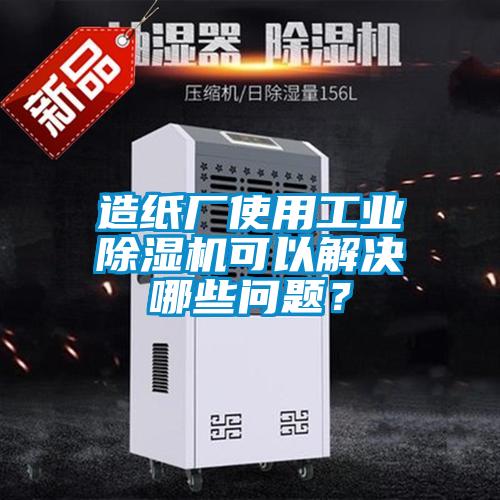 造紙廠使用工業(yè)除濕機可以解決哪些問題？