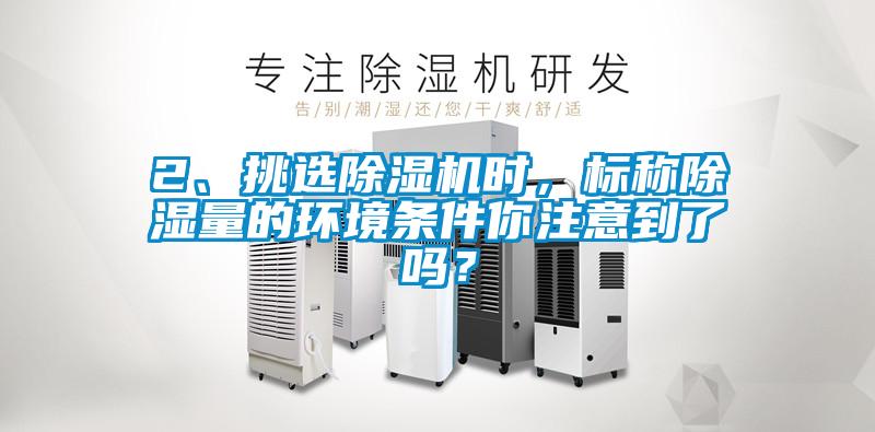 2、挑選除濕機時，標稱除濕量的環(huán)境條件你注意到了嗎？