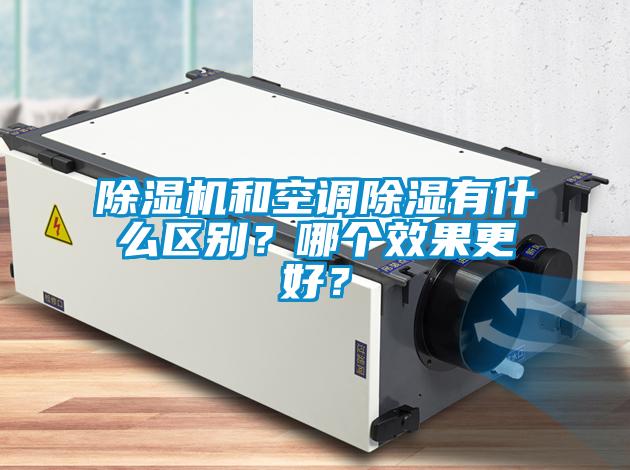 除濕機(jī)和空調(diào)除濕有什么區(qū)別？哪個效果更好？
