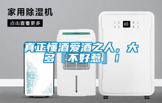 真正懂酒愛酒之人，大多『不好惹』！