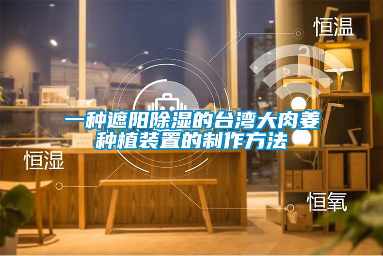 一種遮陽(yáng)除濕的臺(tái)灣大肉姜種植裝置的制作方法