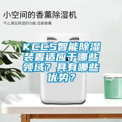 KCCS智能除濕裝置適應(yīng)于哪些領(lǐng)域？具有哪些優(yōu)勢？