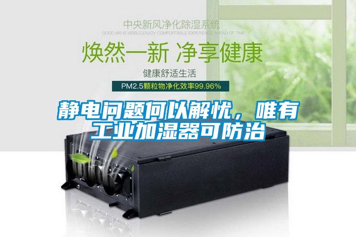 靜電問(wèn)題何以解憂，唯有工業(yè)加濕器可防治