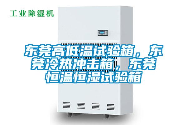 東莞高低溫試驗箱，東莞冷熱沖擊箱，東莞恒溫恒濕試驗箱