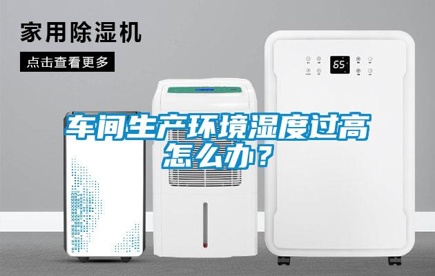 車間生產(chǎn)環(huán)境濕度過高怎么辦？