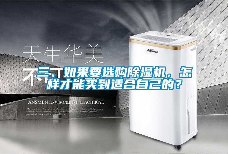 三、如果要選購除濕機(jī)，怎樣才能買到適合自己的？