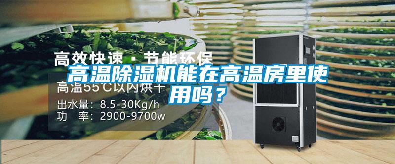 高溫除濕機(jī)能在高溫房里使用嗎？