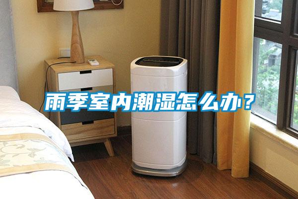 雨季室內(nèi)潮濕怎么辦？