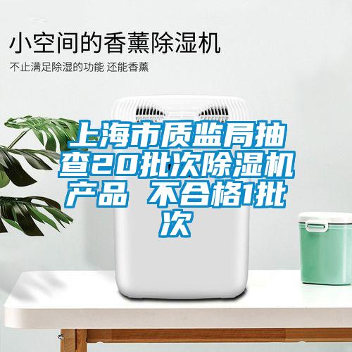 上海市質(zhì)監(jiān)局抽查20批次除濕機產(chǎn)品 不合格1批次