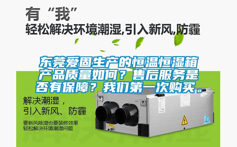 東莞愛固生產(chǎn)的恒溫恒濕箱產(chǎn)品質(zhì)量如何？售后服務(wù)是否有保障？我們第一次購買。