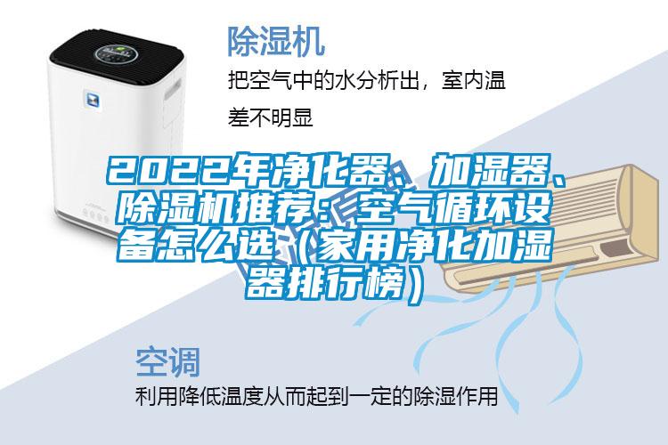 2022年凈化器、加濕器、除濕機(jī)推薦：空氣循環(huán)設(shè)備怎么選（家用凈化加濕器排行榜）