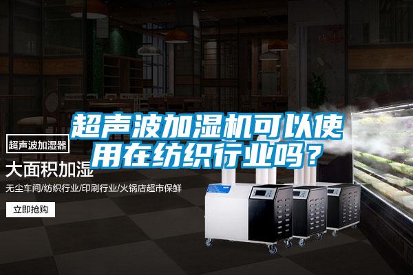 超聲波加濕機可以使用在紡織行業(yè)嗎？
