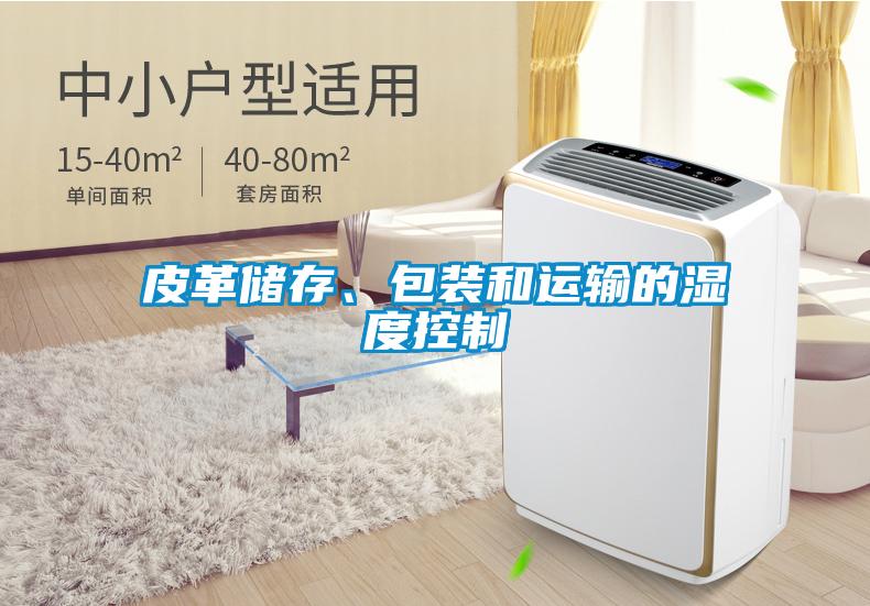 皮革儲存、包裝和運輸?shù)臐穸瓤刂?/></p>
						    <p style=