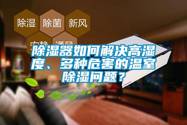 除濕器如何解決高濕度、多種危害的溫室除濕問題？