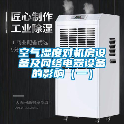 空氣濕度對機(jī)房設(shè)備及網(wǎng)絡(luò)電器設(shè)備的影響（一）