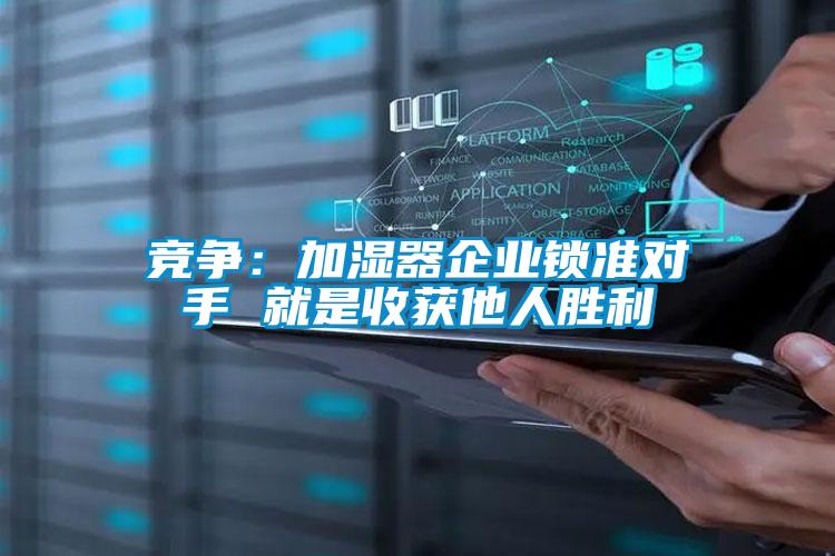 競爭：加濕器企業(yè)鎖準(zhǔn)對手 就是收獲他人勝利