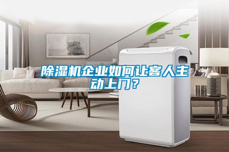 除濕機企業(yè)如何讓客人主動上門？