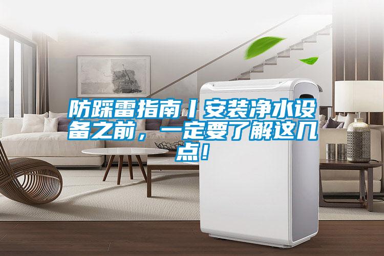 防踩雷指南丨安裝凈水設(shè)備之前，一定要了解這幾點！