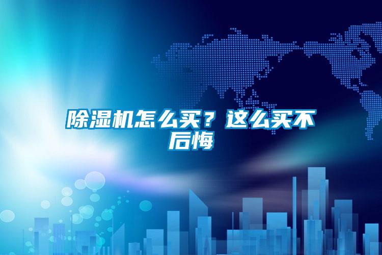 除濕機(jī)怎么買？這么買不后悔