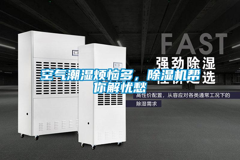 空氣潮濕煩惱多，除濕機(jī)幫你解憂愁