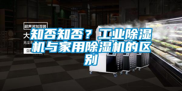 知否知否？工業(yè)除濕機與家用除濕機的區(qū)別